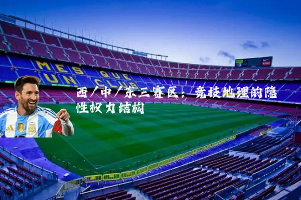 西/中/东三赛区：竞技地理的隐性权力结构