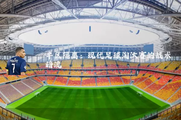 半区隔离：现代足球淘汰赛的战术暗流