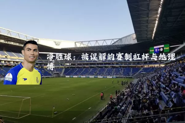 净胜球：被误解的赛制杠杆与地理博弈