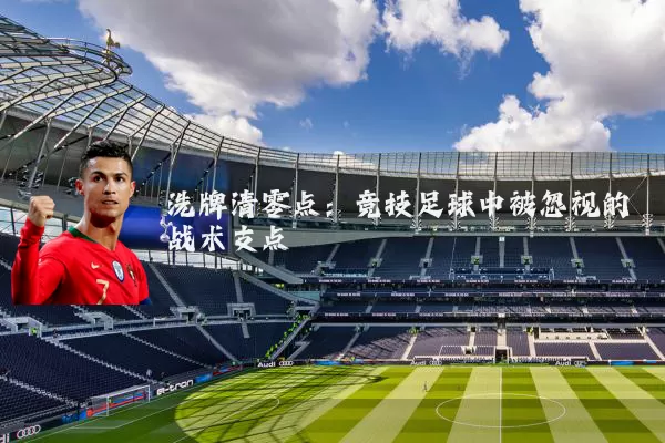 洗牌清零点：竞技足球中被忽视的战术支点