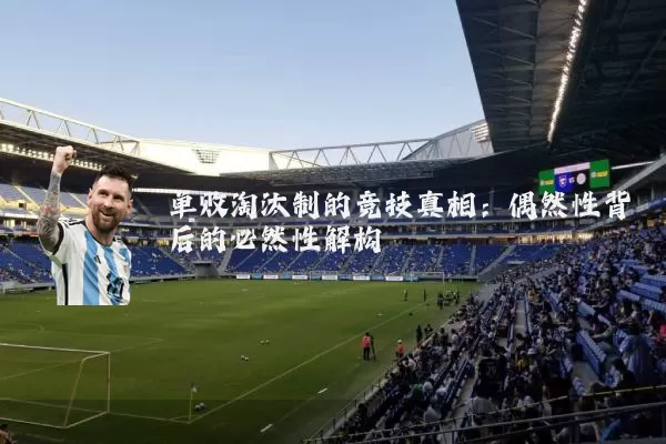 单败淘汰制的竞技真相：偶然性背后的必然性解构