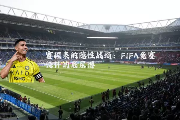 赛程表的隐性战场：FIFA竞赛设计的底层博弈