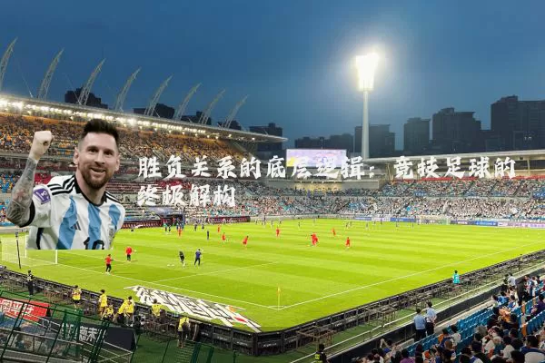 胜负关系的底层逻辑:竞技足球的终极解构