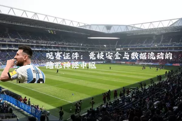 观赛证件：竞技安全与数据流动的隐形神经中枢