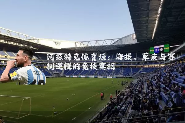 阿兹特克体育场：海拔、草皮与赛制逻辑的竞技真相