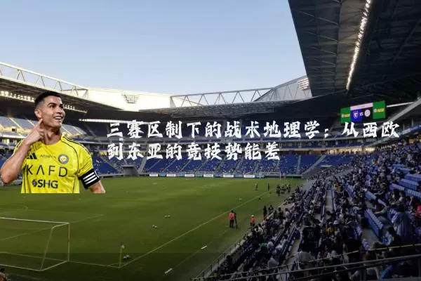 三赛区制下的战术地理学:从西欧到东亚的竞技势能差