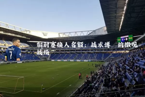 加时赛换人名额：战术博弈的微观战场