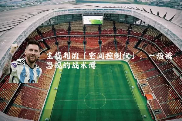 主裁判的「空间控制权」：一场被忽视的战术博弈