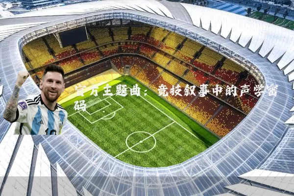 官方主题曲:竞技叙事中的声学密码