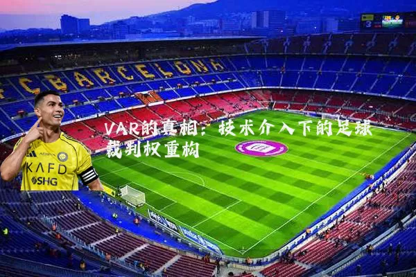 VAR的真相:技术介入下的足球裁判权重构