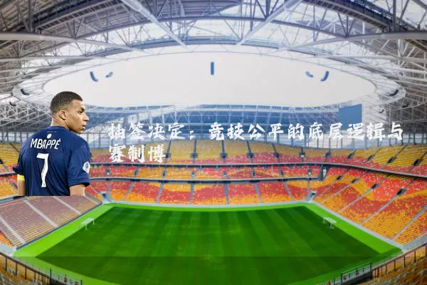 抽签决定:竞技公平的底层逻辑与赛制博弈