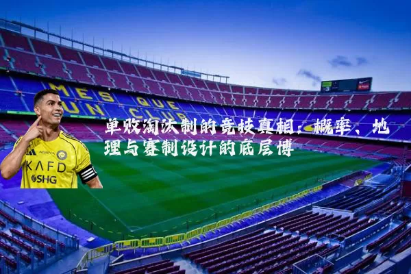 单败淘汰制的竞技真相：概率、地理与赛制设计的底层博弈