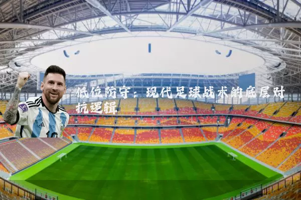 低位防守：现代足球战术的底层对抗逻辑