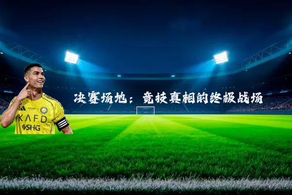 决赛场地:竞技真相的终极战场