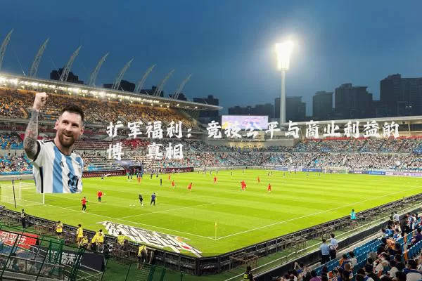 扩军福利：竞技公平与商业利益的博弈真相