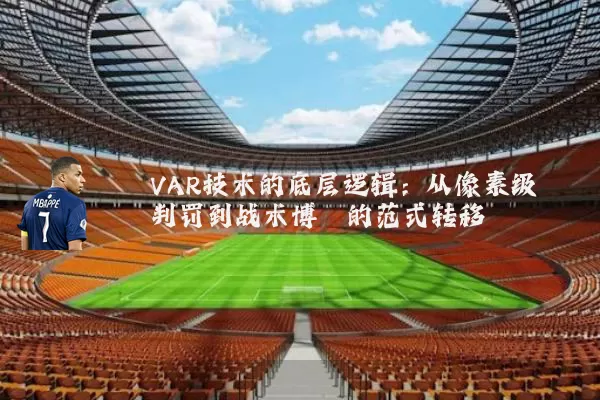 VAR技术的底层逻辑：从像素级判罚到战术博弈的范式转移