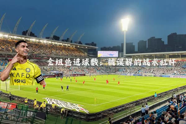 全组总进球数:被误解的战术杠杆