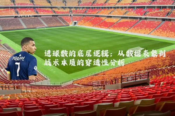 进球数的底层逻辑：从数据表象到战术本质的穿透性分析
