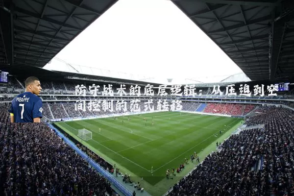 防守战术的底层逻辑：从压迫到空间控制的范式转移