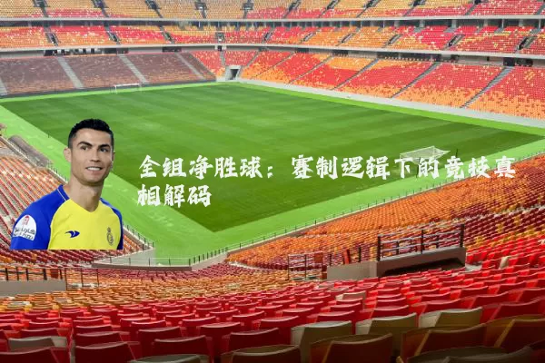 全组净胜球：赛制逻辑下的竞技真相解码
