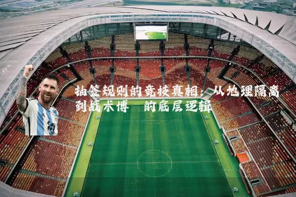 抽签规则的竞技真相：从地理隔离到战术博弈的底层逻辑