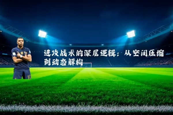 进攻战术的深层逻辑：从空间压缩到动态解构