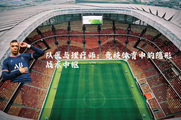 队医与理疗师：竞技体育中的隐形战术中枢